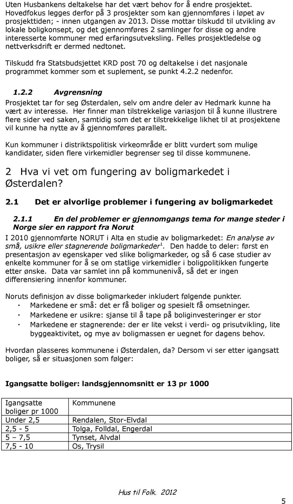 Felles prosjektledelse og nettverksdrift er dermed nedtonet. Tilskudd fra Statsbudsjettet KRD post 70 og deltakelse i det nasjonale programmet kommer som et suplement, se punkt 4.2.