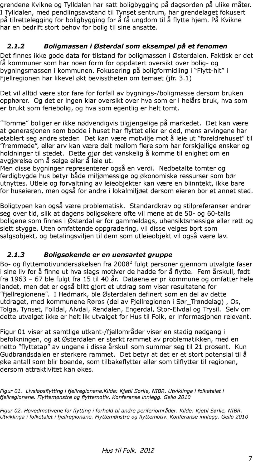 På Kvikne har en bedrift stort behov for bolig til sine ansatte. 2.1.2 Boligmassen i Østerdal som eksempel på et fenomen Det finnes ikke gode data for tilstand for boligmassen i Østerdalen.