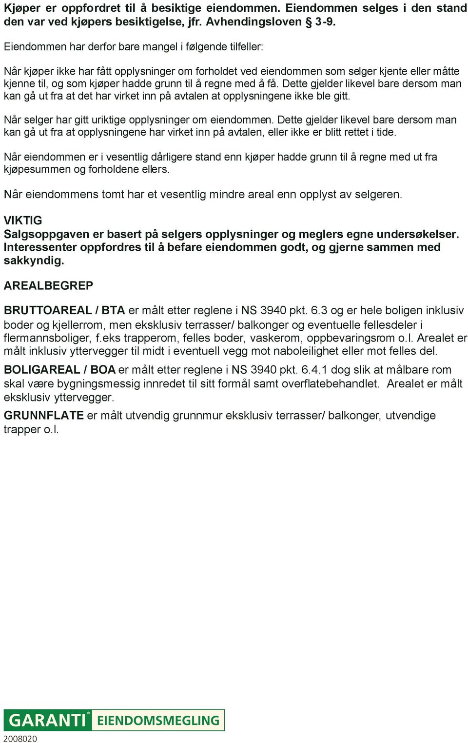 regne med å få. Dette gjelder likevel bare dersom man kan gå ut fra at det har virket inn på avtalen at opplysningene ikke ble gitt. Når selger har gitt uriktige opplysninger om eiendommen.