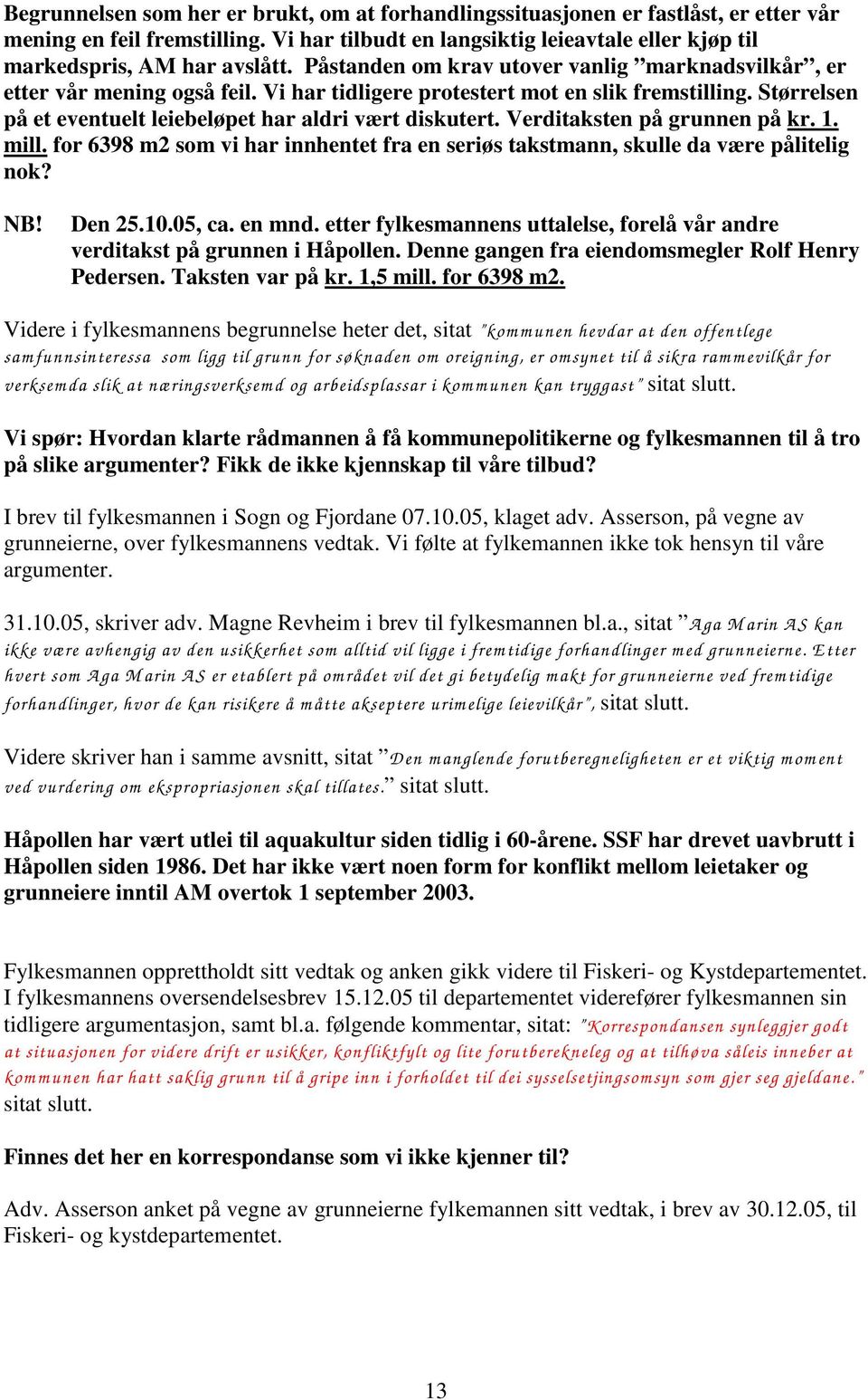 Verditaksten på grunnen på kr. 1. mill. for 6398 m2 som vi har innhentet fra en seriøs takstmann, skulle da være pålitelig nok? Den 25.10.05, ca. en mnd.