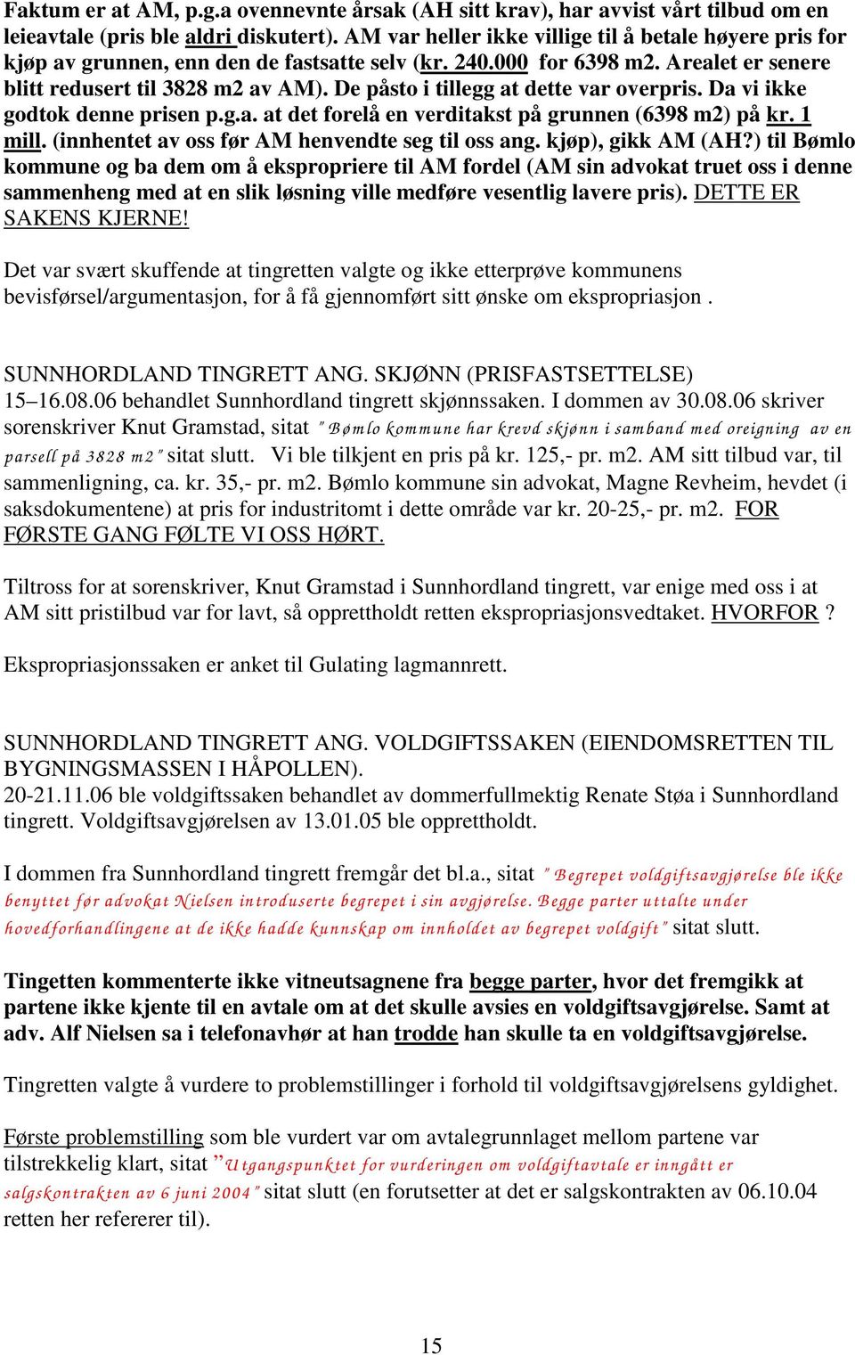 De påsto i tillegg at dette var overpris. Da vi ikke godtok denne prisen p.g.a. at det forelå en verditakst på grunnen (6398 m2) på kr. 1 mill. (innhentet av oss før AM henvendte seg til oss ang.