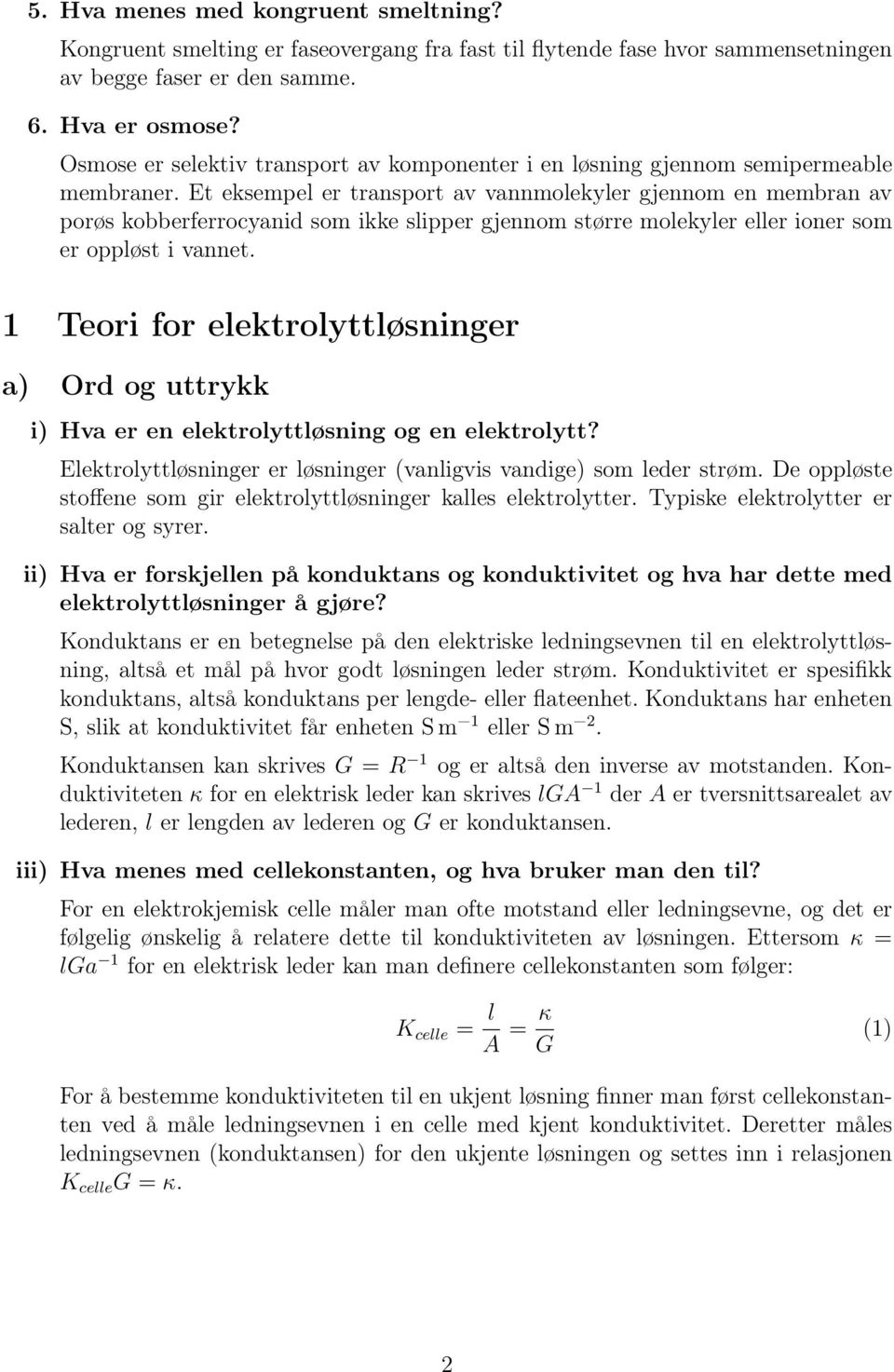 Et eksempel er transport av vannmolekyler gjennom en membran av porøs kobberferrocyanid som ikke slipper gjennom større molekyler eller ioner som er oppløst i vannet.