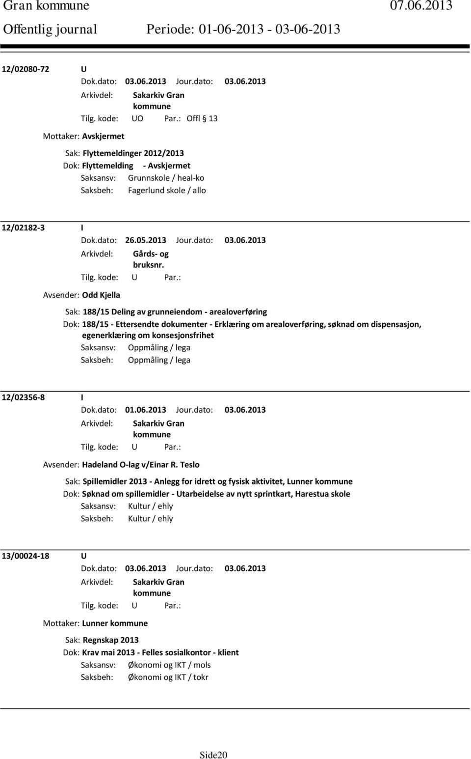 2013 Avsender: Odd Kjella Sak: 188/15 Deling av grunneiendom - arealoverføring Dok: 188/15 - Ettersendte dokumenter - Erklæring om arealoverføring, søknad om dispensasjon, egenerklæring om