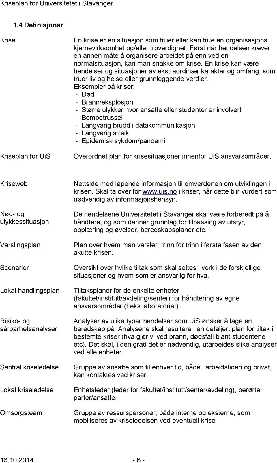 En krise kan være hendelser og situasjoner av ekstraordinær karakter og omfang, som truer liv og helse eller grunnleggende verdier.