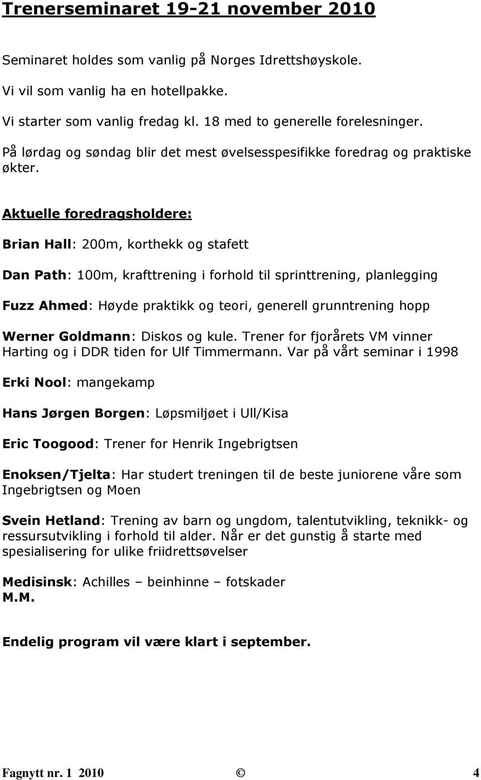 Aktuelle foredragsholdere: Brian Hall: 200m, korthekk og stafett Dan Path: 100m, krafttrening i forhold til sprinttrening, planlegging Fuzz Ahmed: Høyde praktikk og teori, generell grunntrening hopp