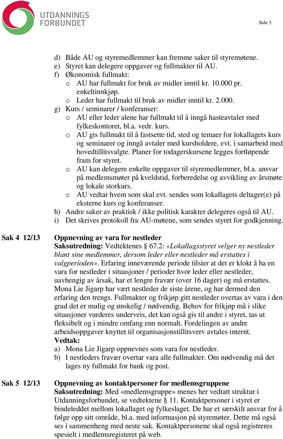 a. vedr. kurs. o AU gis fullmakt til å fastsette tid, sted og temaer for lokallagets kurs og seminarer og inngå avtaler med kursholdere, evt. i samarbeid med hovedtillitsvalgte.