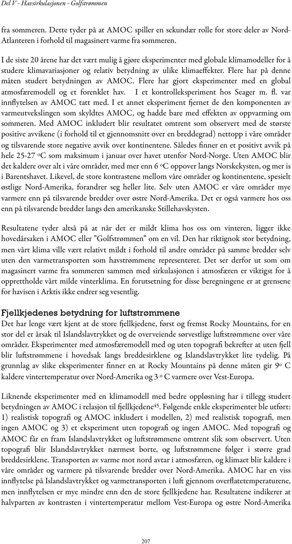 Flere har på denne måten studert betydningen av AMOC. Flere har gjort eksperimenter med en global atmosfæremodell og et forenklet hav. I et kontrolleksperiment hos Seager m. fl.