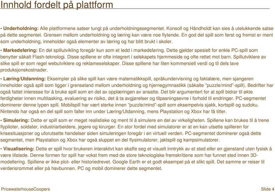 Markedsføring: En del spillutvikling foregår kun som et ledd i markedsføring. Dette gjelder spesielt for enkle PC-spill som benytter såkalt Flash-teknologi.