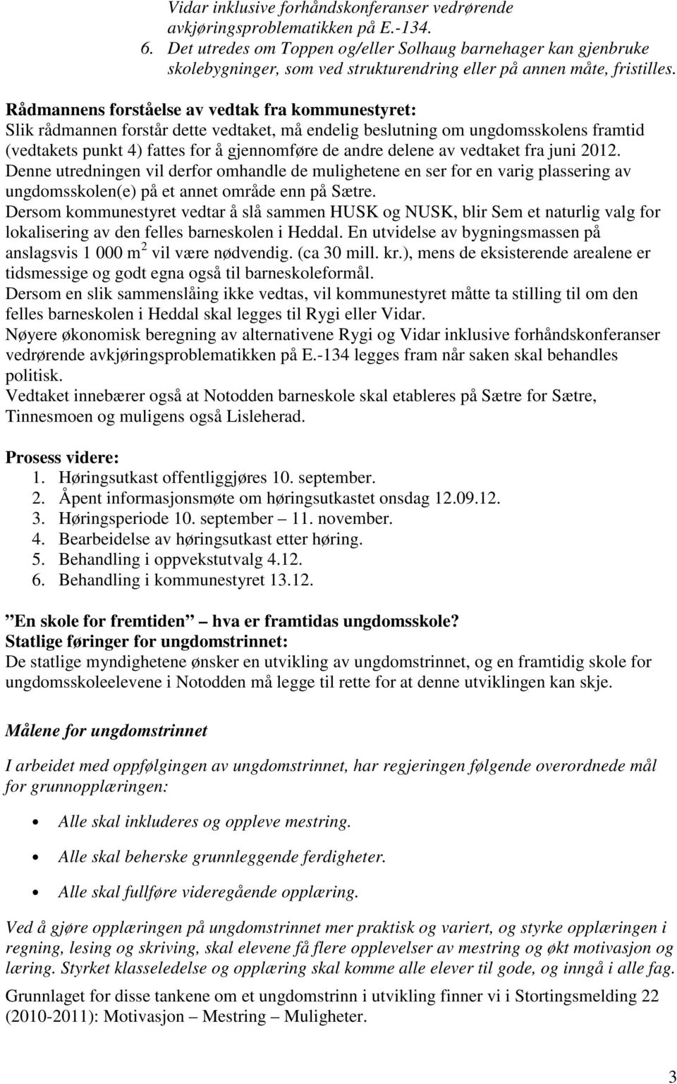 Rådmannens forståelse av vedtak fra kommunestyret: Slik rådmannen forstår dette vedtaket, må endelig beslutning om ungdomsskolens framtid (vedtakets punkt 4) fattes for å gjennomføre de andre delene