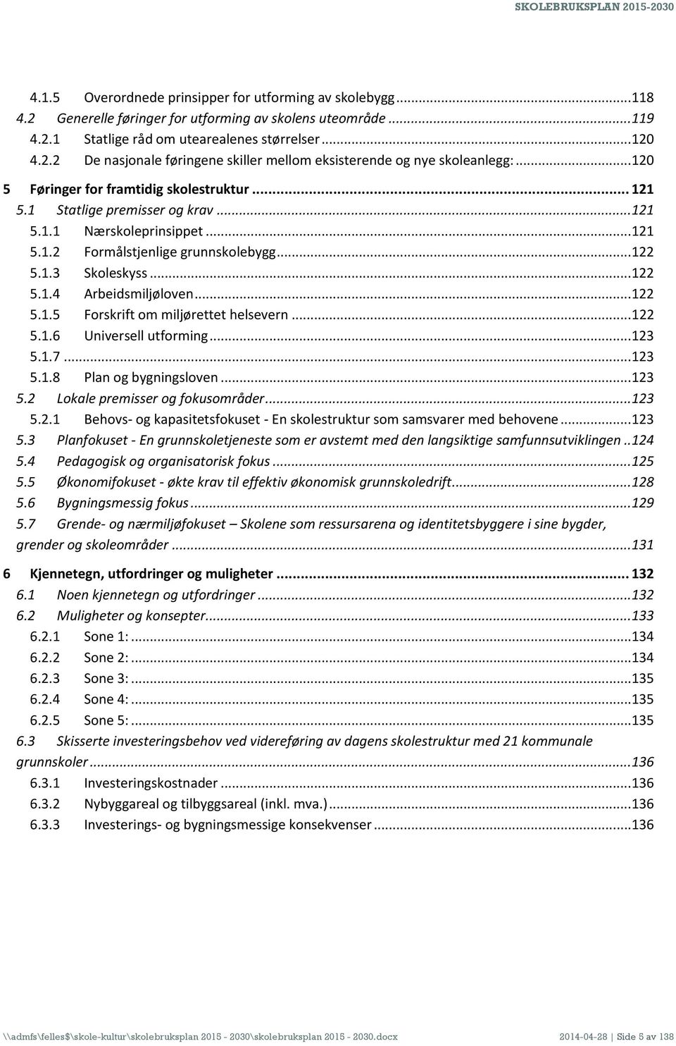 .. 122 5.1.5 Forskrift om miljørettet helsevern... 122 5.1.6 Universell utforming... 123 5.1.7... 123 5.1.8 Plan og bygningsloven... 123 5.2 Lokale premisser og fokusområder... 123 5.2.1 Behovs- og kapasitetsfokuset - En skolestruktur som samsvarer med behovene.