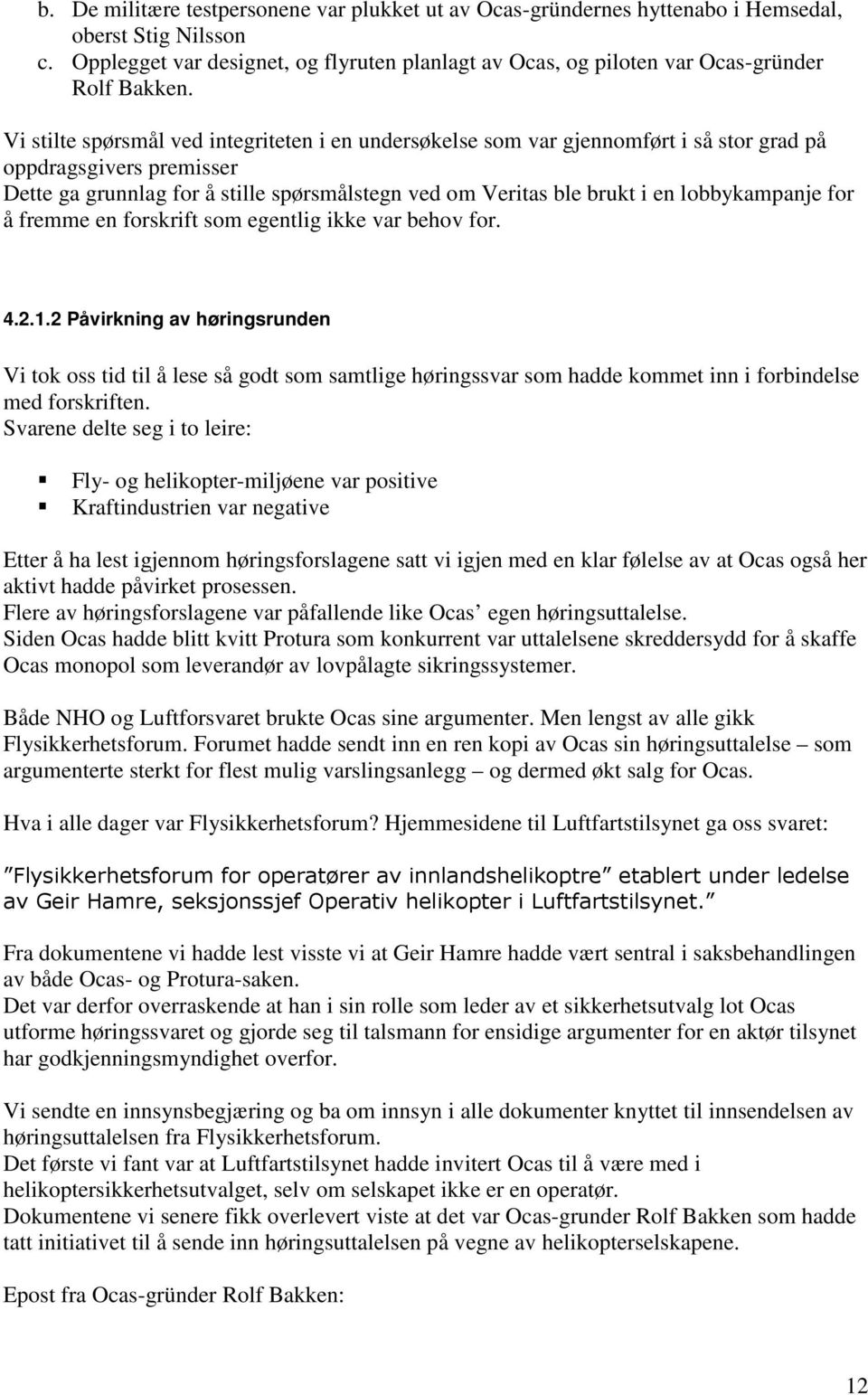 Vi stilte spørsmål ved integriteten i en undersøkelse som var gjennomført i så stor grad på oppdragsgivers premisser Dette ga grunnlag for å stille spørsmålstegn ved om Veritas ble brukt i en