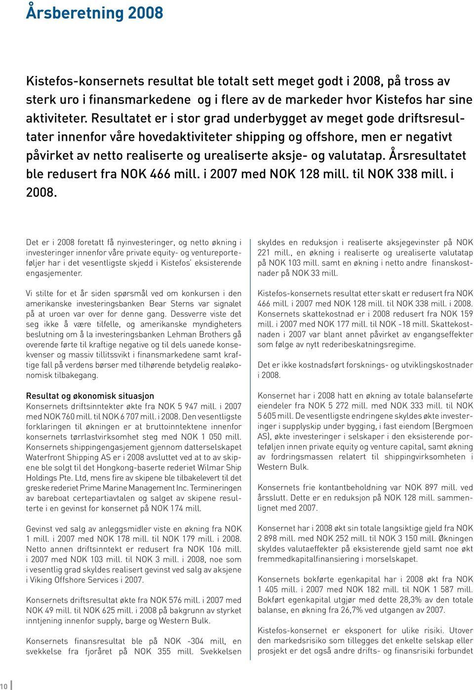 valutatap. Årsresultatet ble redusert fra NOK 466 mill. i 2007 med NOK 128 mill. til NOK 338 mill. i 2008.