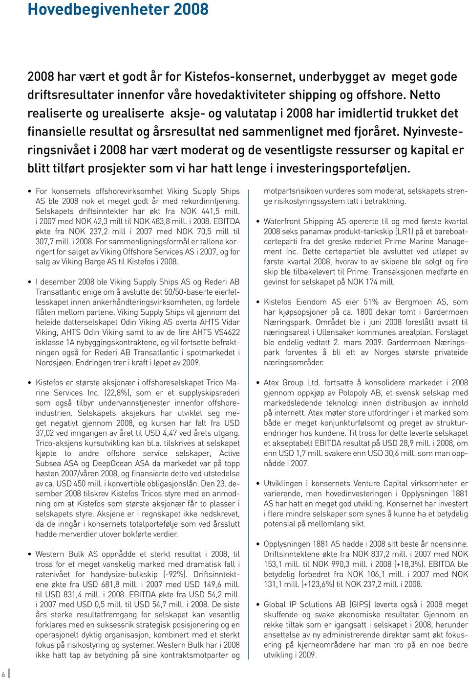 Nyinvesteringsnivået i 2008 har vært moderat og de vesentligste ressurser og kapital er blitt tilført prosjekter som vi har hatt lenge i investeringsporteføljen.