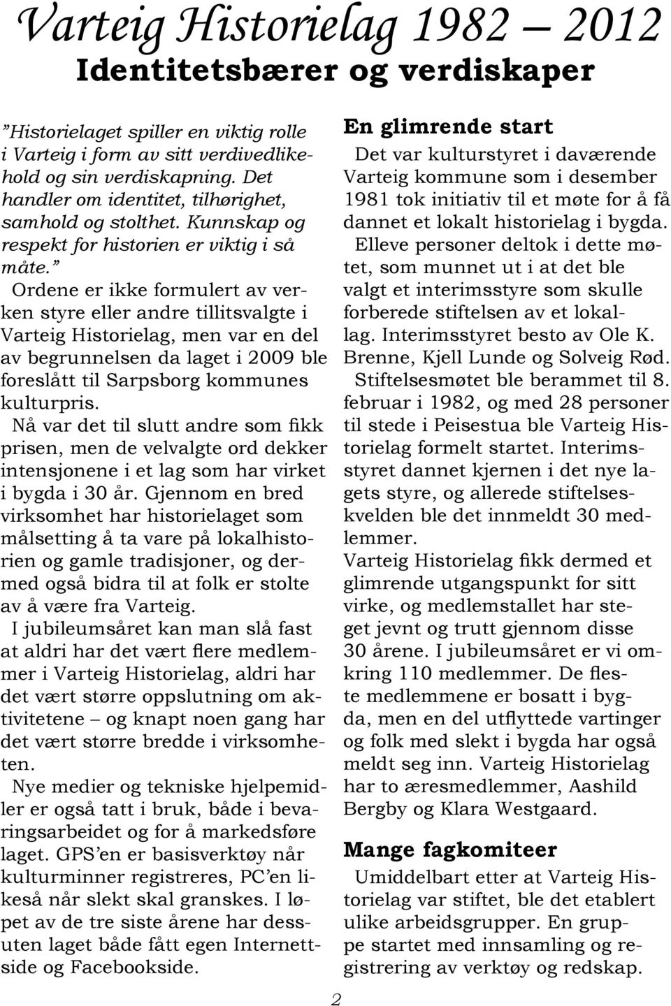 Ordene er ikke formulert av verken styre eller andre tillitsvalgte i Varteig Historielag, men var en del av begrunnelsen da laget i 2009 ble foreslått til Sarpsborg kommunes kulturpris.