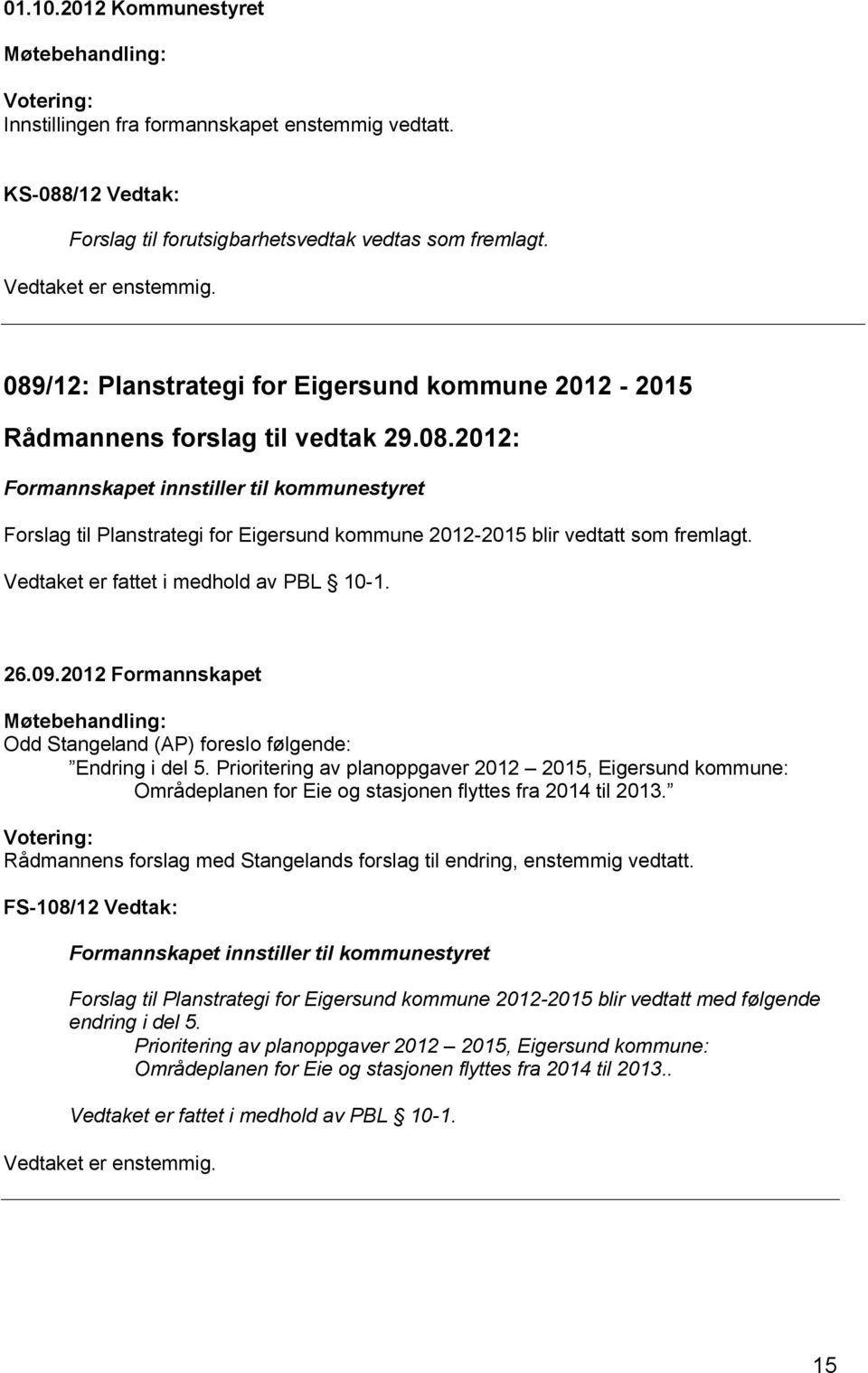 Vedtaket er fattet i medhold av PBL 10-1. 26.09.2012 Formannskapet Møtebehandling: Odd Stangeland (AP) foreslo følgende: Endring i del 5.