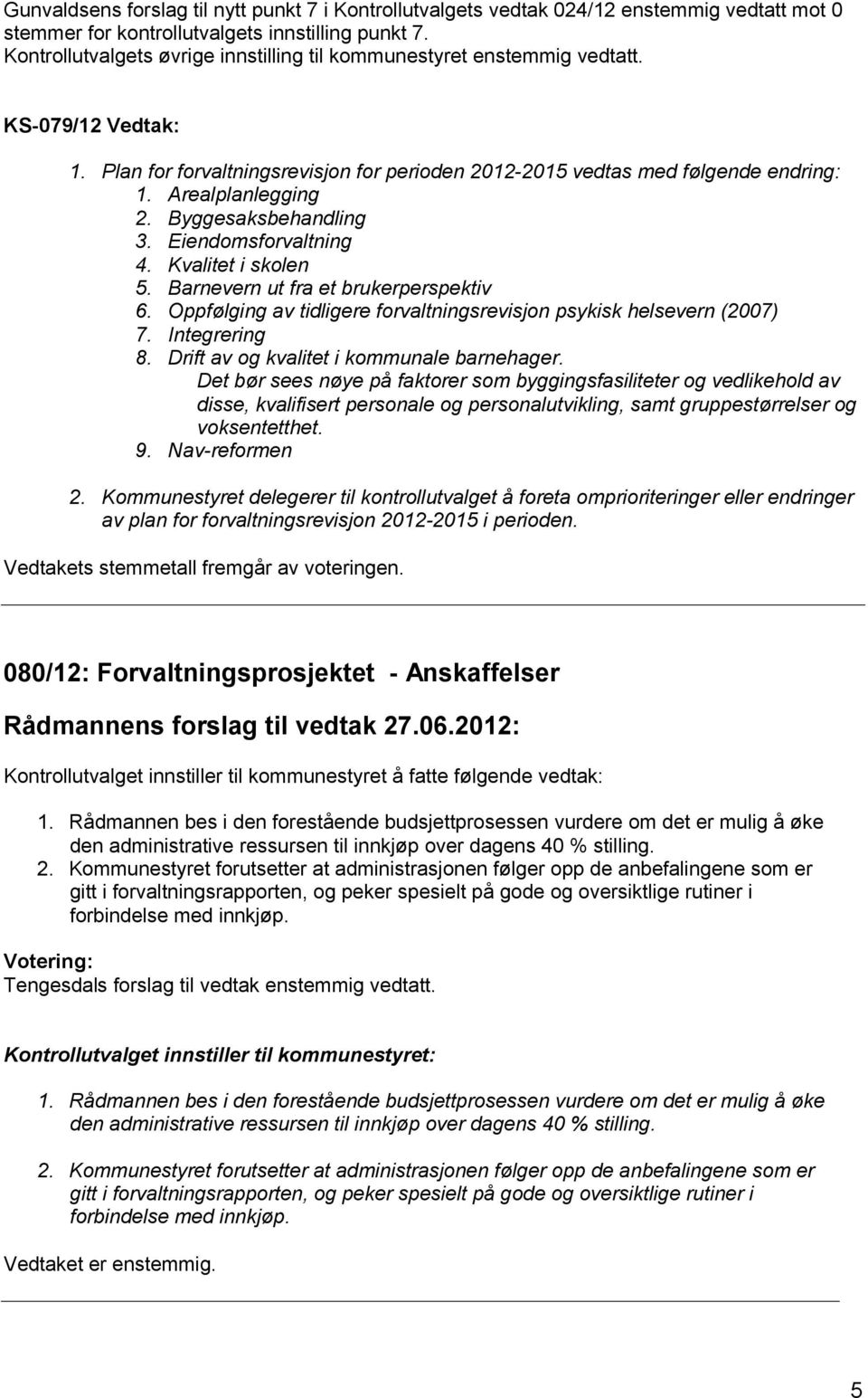 Byggesaksbehandling 3. Eiendomsforvaltning 4. Kvalitet i skolen 5. Barnevern ut fra et brukerperspektiv 6. Oppfølging av tidligere forvaltningsrevisjon psykisk helsevern (2007) 7. Integrering 8.