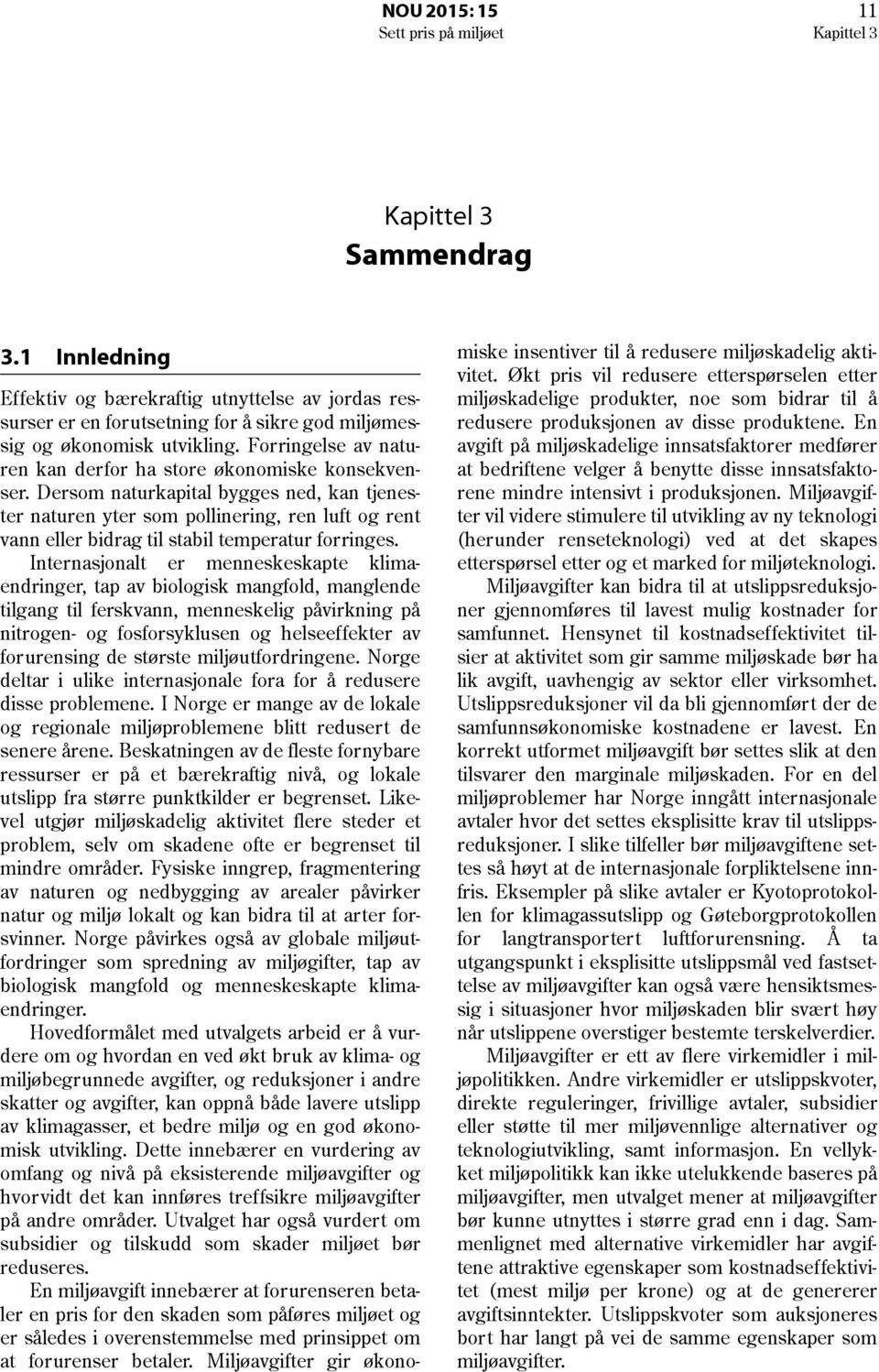 Dersom naturkapital bygges ned, kan tjenester naturen yter som pollinering, ren luft og rent vann eller bidrag til stabil temperatur forringes.