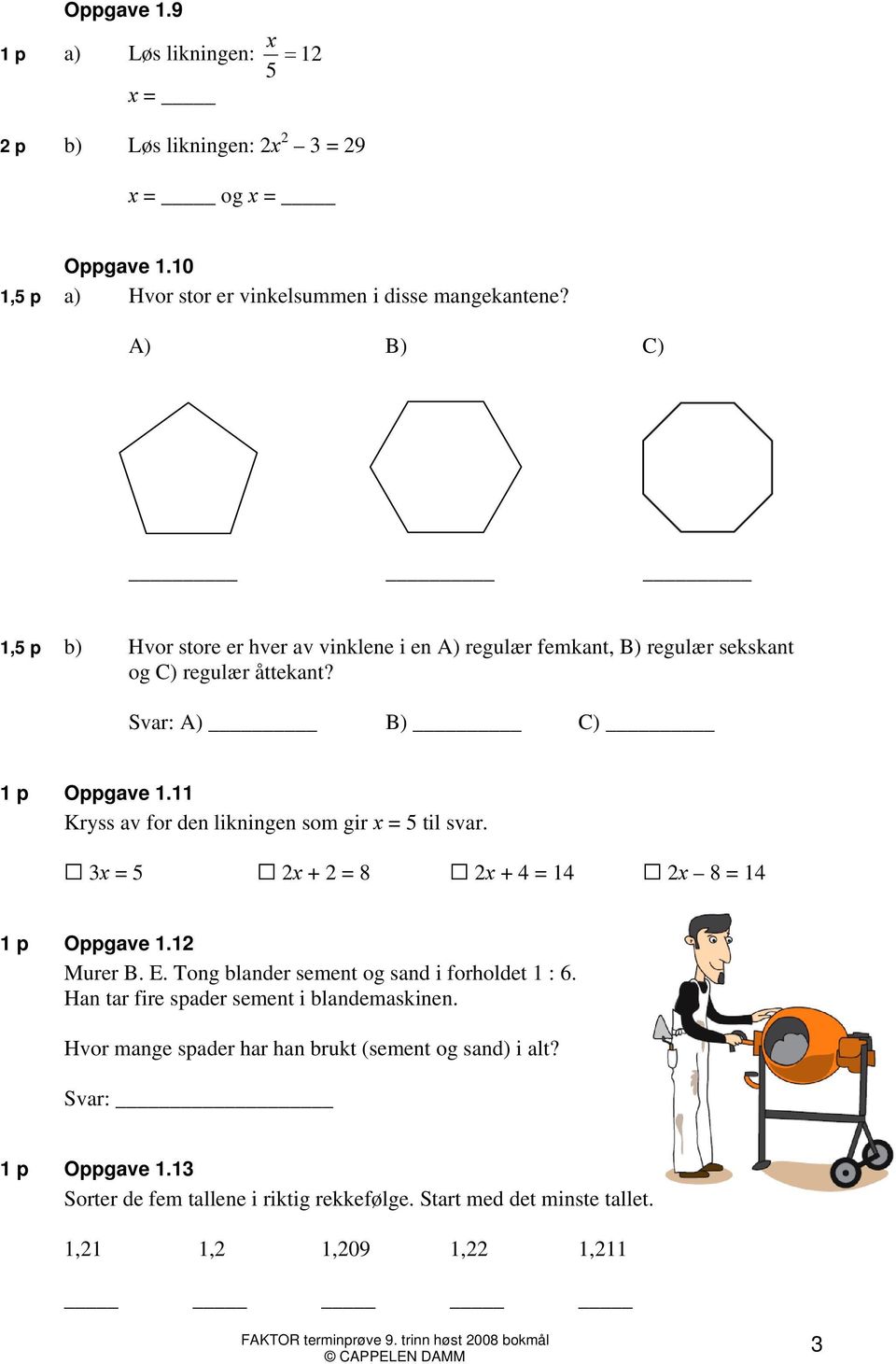 11 Kryss av for den likningen som gir x = 5 til svar. 3x = 5 2x + 2 = 8 2x + 4 = 14 2x 8 = 14 1 p Oppgave 1.12 Murer B. E. Tong blander sement og sand i forholdet 1 : 6.