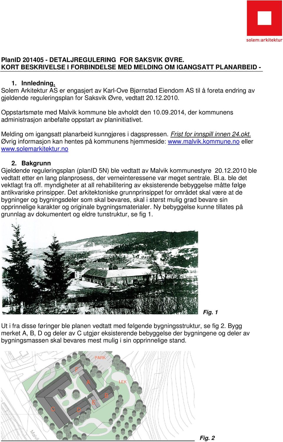 Oppstartsmøte med Malvik kommune ble avholdt den 10.09.2014, der kommunens administrasjon anbefalte oppstart av planinitiativet. Melding om igangsatt planarbeid kunngjøres i dagspressen.