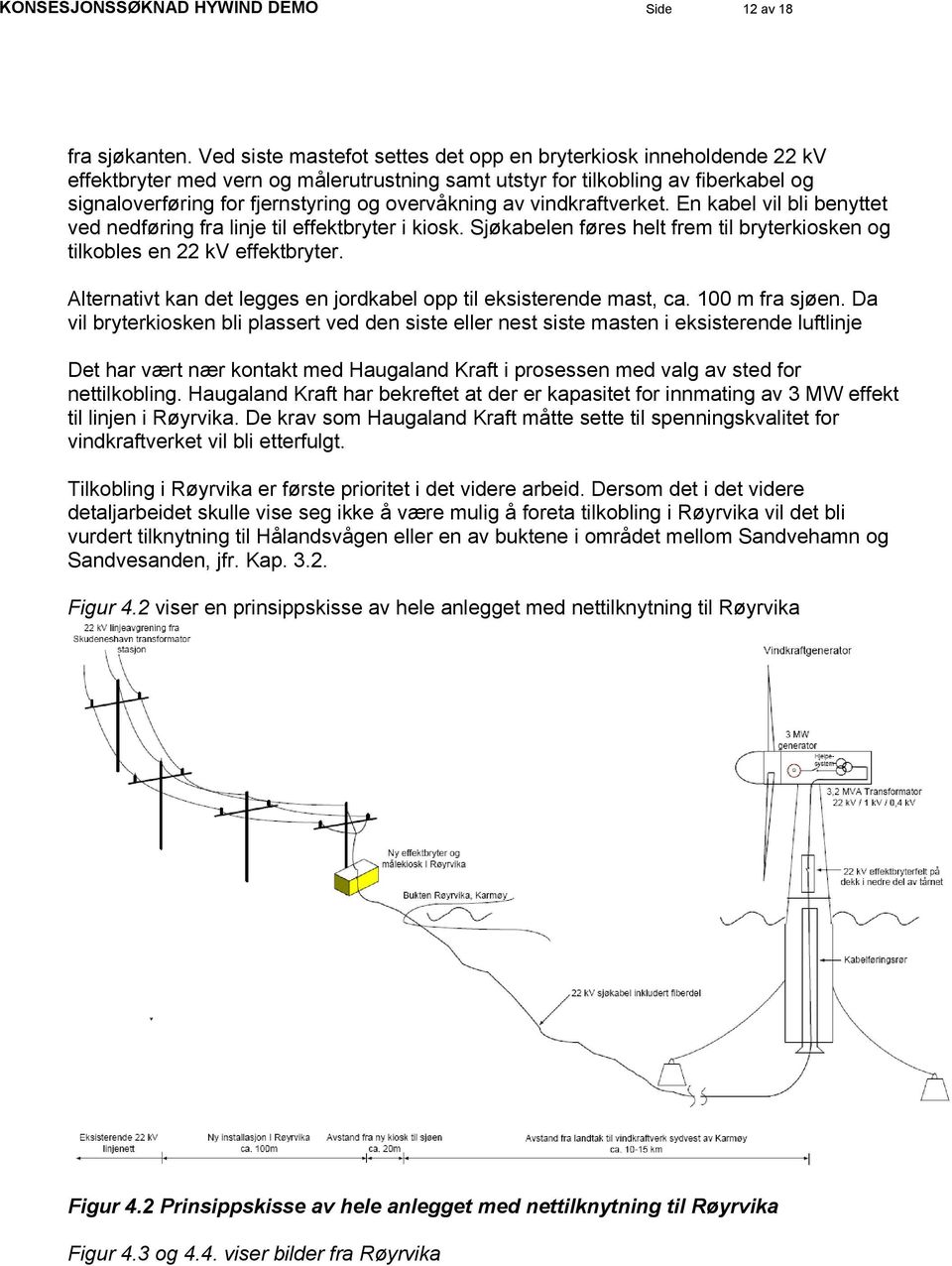 overvåkning av vindkraftverket. En kabel vil bli benyttet ved nedføring fra linje til effektbryter i kiosk. Sjøkabelen føres helt frem til bryterkiosken og tilkobles en 22 kv effektbryter.