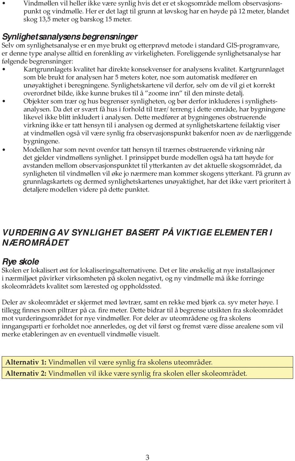 Synlighetsanalysens begrensninger Selv om synlighetsanalyse er en mye brukt og etterprøvd metode i standard GIS-programvare, er denne type analyse alltid en forenkling av virkeligheten.