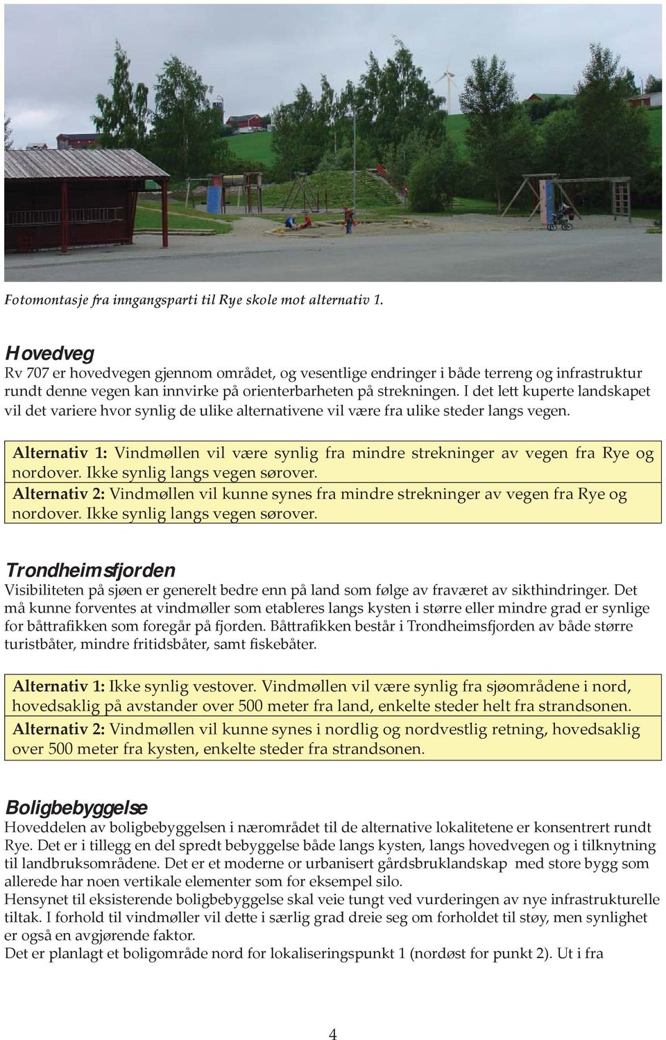 I det lett kuperte landskapet vil det variere hvor synlig de ulike alternativene vil være fra ulike steder langs vegen.