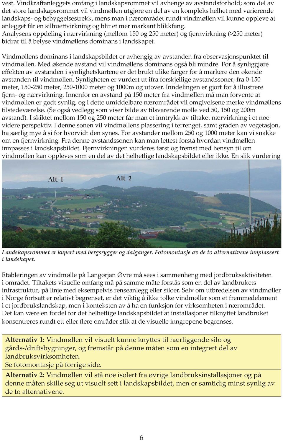 Analysens oppdeling i nærvirkning (mellom 150 og 250 meter) og fjernvirkning (>250 meter) bidrar til å belyse vindmøllens dominans i landskapet.