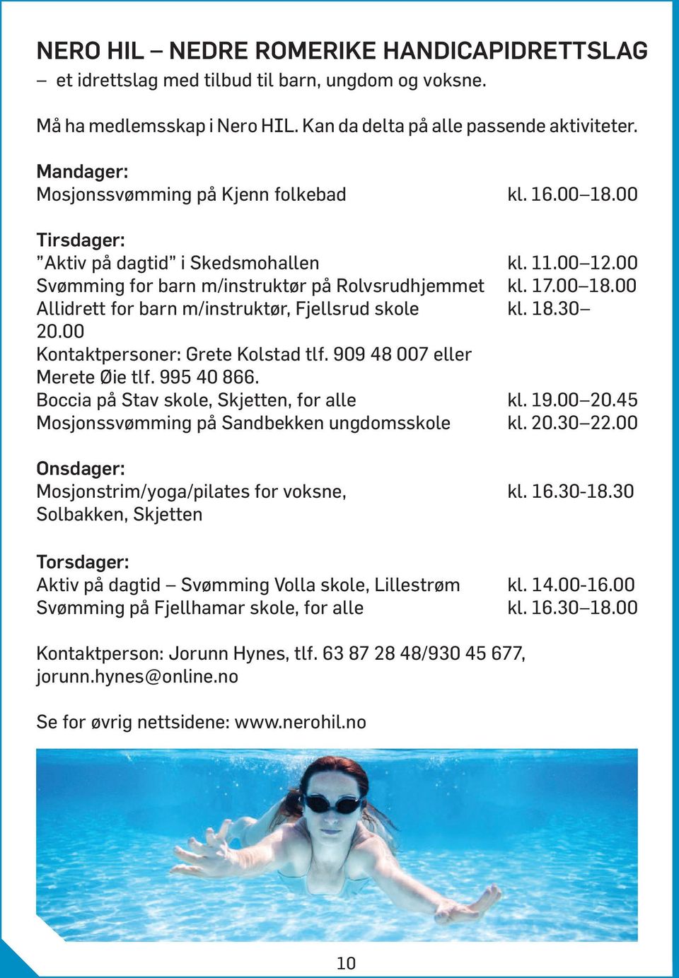 18.30 20.00 Kontaktpersoner: Grete Kolstad tlf. 909 48 007 eller Merete Øie tlf. 995 40 866. Boccia på Stav skole, Skjetten, for alle kl. 19.00 20.45 Mosjonssvømming på Sandbekken ungdomsskole kl. 20.30 22.