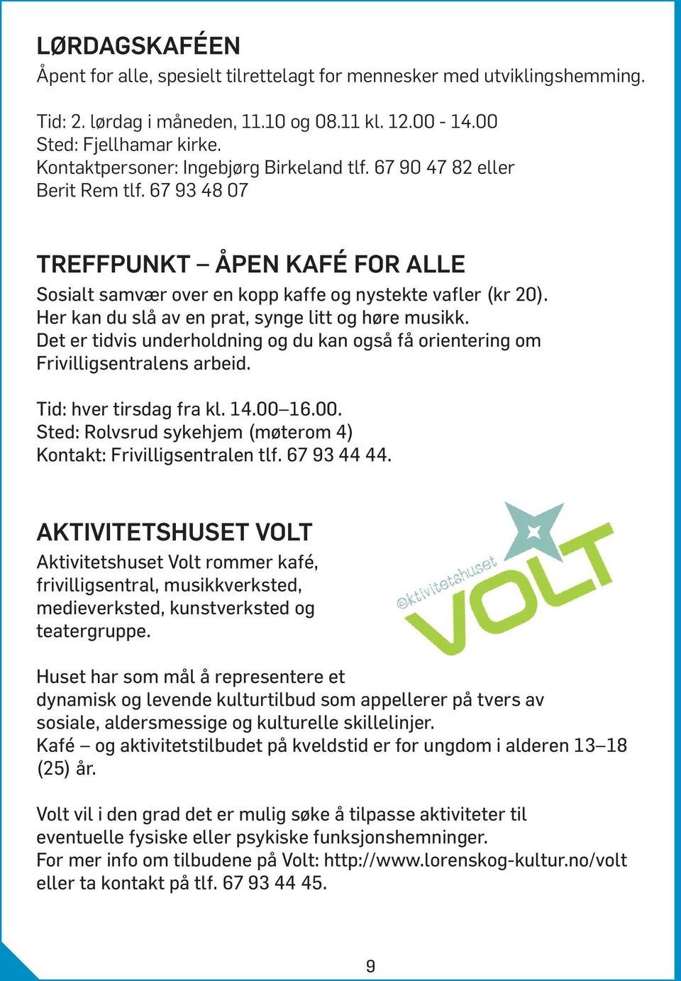 Her kan du slå av en prat, synge litt og høre musikk. Det er tidvis underholdning og du kan også få orientering om Frivilligsentralens arbeid. Tid: hver tirsdag fra kl. 14.00 