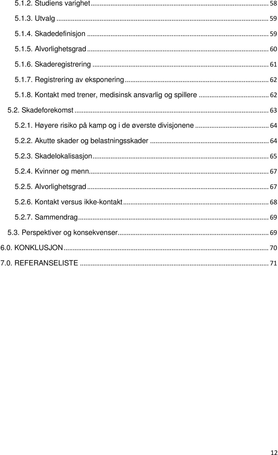 .. 64 5.2.2. Akutte skader og belastningsskader... 64 5.2.3. Skadelokalisasjon... 65 5.2.4. Kvinner og menn... 67 5.2.5. Alvorlighetsgrad... 67 5.2.6. Kontakt versus ikke-kontakt.