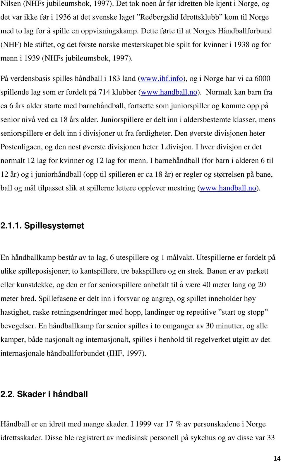 Dette førte til at Norges Håndballforbund (NHF) ble stiftet, og det første norske mesterskapet ble spilt for kvinner i 1938 og for menn i 1939 (NHFs jubileumsbok, 1997).