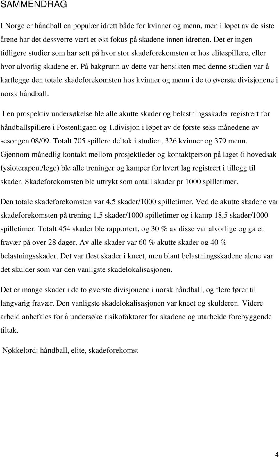 På bakgrunn av dette var hensikten med denne studien var å kartlegge den totale skadeforekomsten hos kvinner og menn i de to øverste divisjonene i norsk håndball.