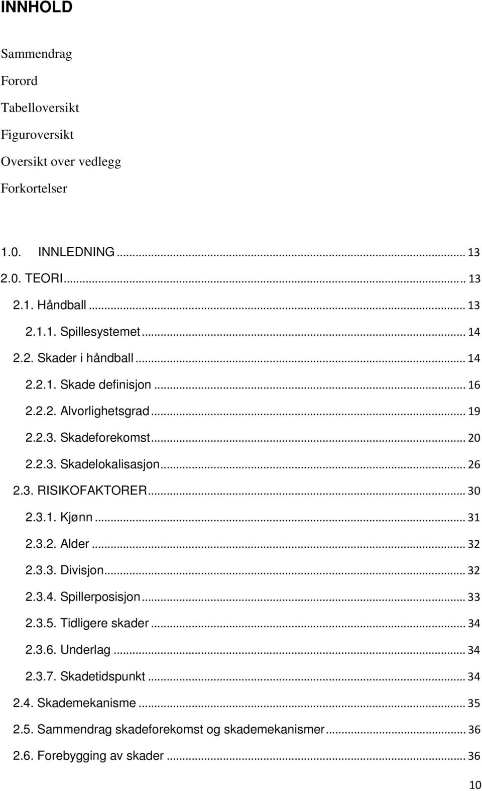 .. 30 2.3.1. Kjønn... 31 2.3.2. Alder... 32 2.3.3. Divisjon... 32 2.3.4. Spillerposisjon... 33 2.3.5. Tidligere skader... 34 2.3.6. Underlag... 34 2.3.7.