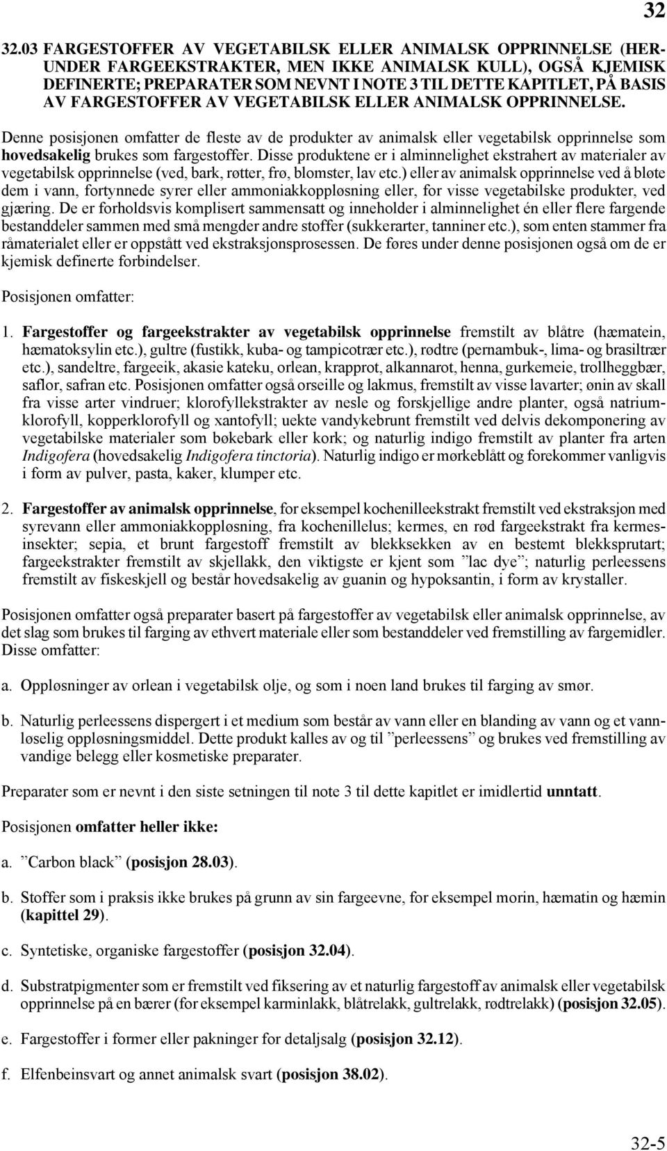 Disse produktene er i alminnelighet ekstrahert av materialer av vegetabilsk opprinnelse (ved, bark, røtter, frø, blomster, lav etc.