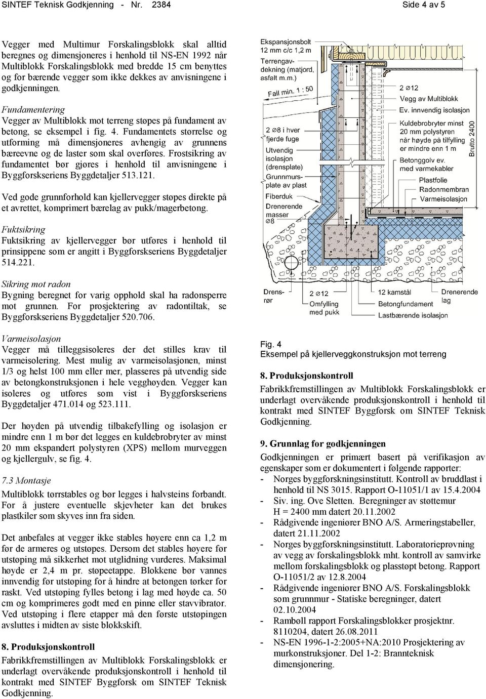 ikke dekkes av anvisningene i godkjenningen. Fundamentering Vegger av Multiblokk mot terreng støpes på fundament av betong, se eksempel i fig. 4.