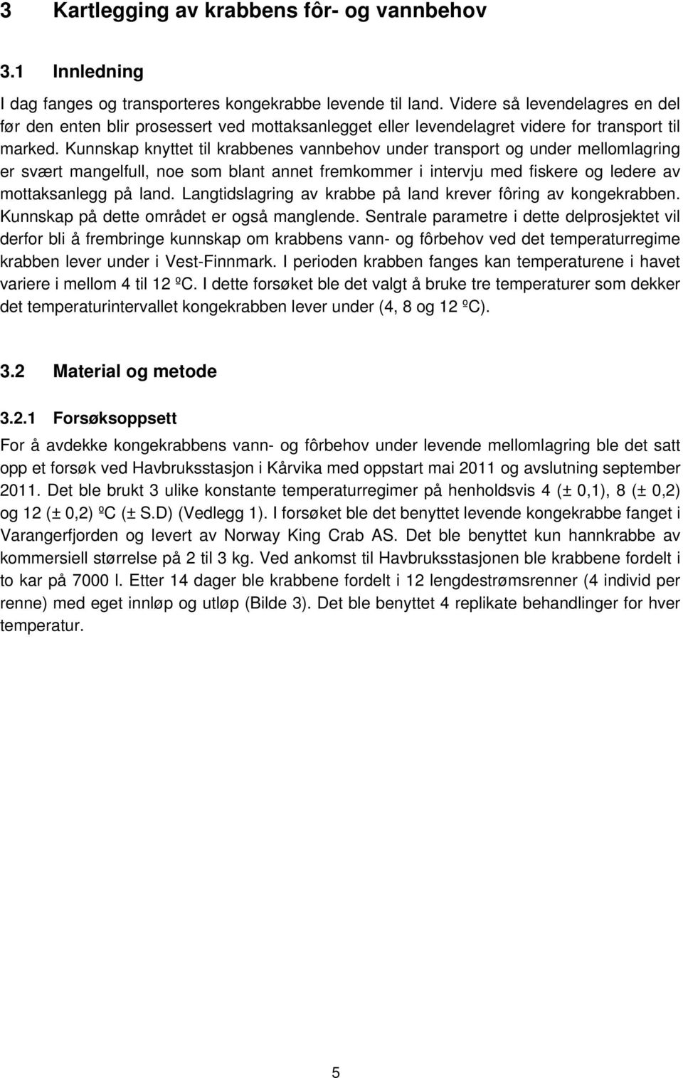 Kunnskap knyttet til krabbenes vannbehov under transport og under mellomlagring er svært mangelfull, noe som blant annet fremkommer i intervju med fiskere og ledere av mottaksanlegg på land.