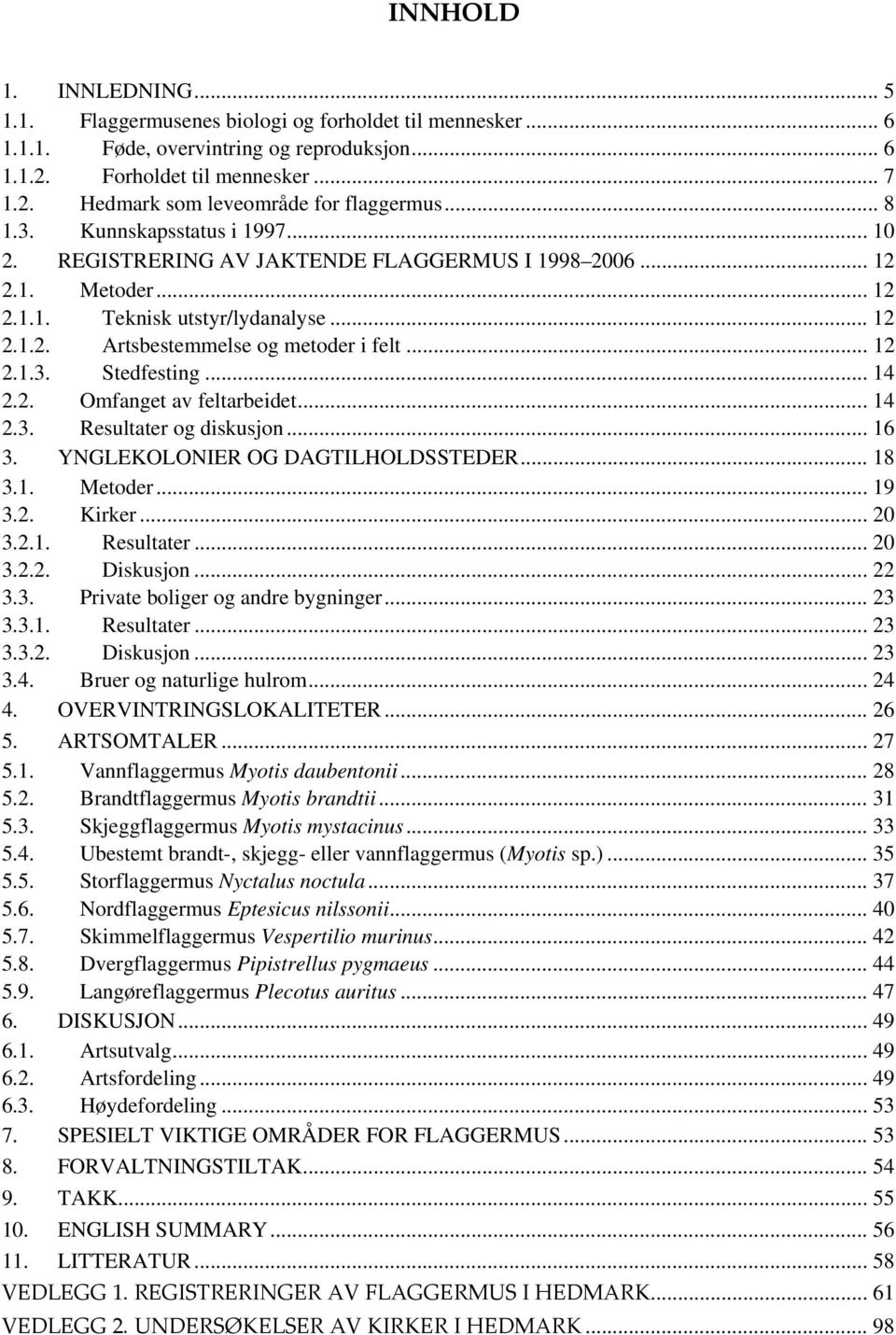 .... Resultater og diskusjon.... YNGLEKOLONIER OG DAGTILHOLDSSTEDER..... Metoder..... Kirker...... Resultater...... Diskusjon..... Private boliger og andre bygninger...... Resultater...... Diskusjon..... Bruer og naturlige hulrom.