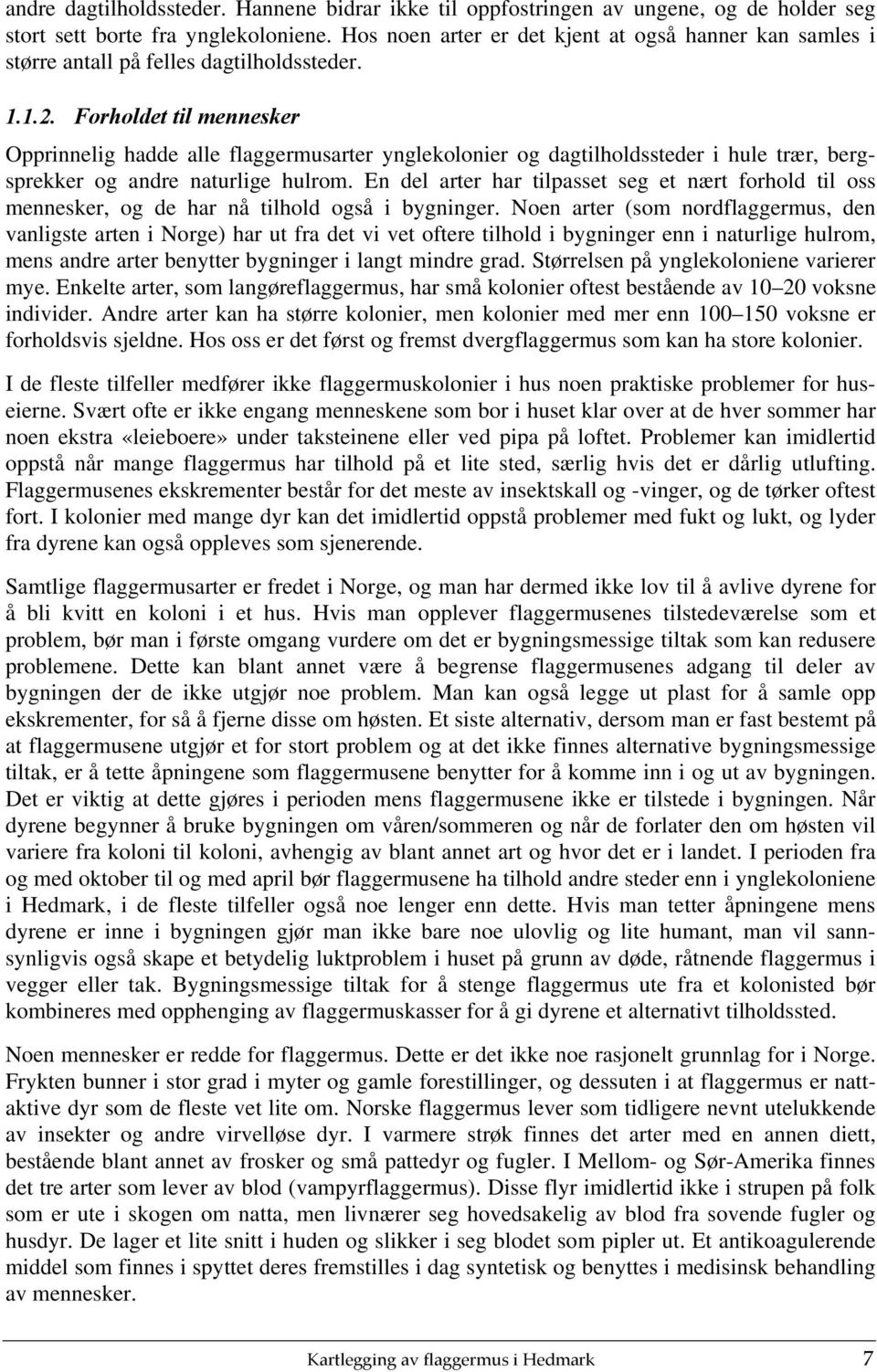 ... Forholdet til mennesker Opprinnelig hadde alle flaggermusarter ynglekolonier og dagtilholdssteder i hule trær, bergsprekker og andre naturlige hulrom.