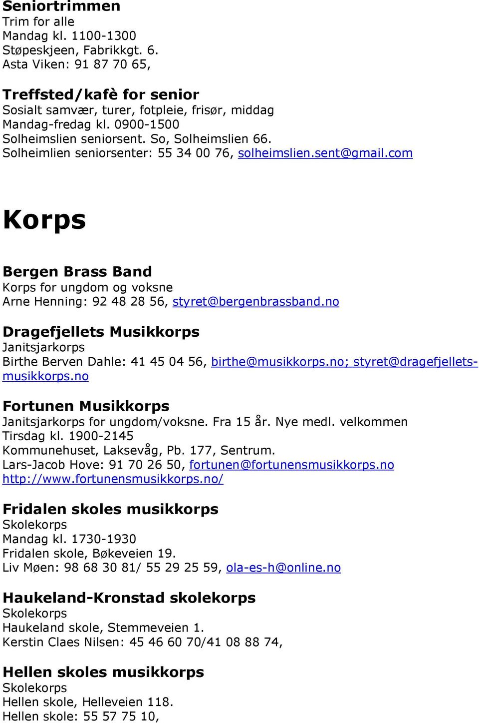 com Korps Bergen Brass Band Korps for ungdom og voksne Arne Henning: 92 48 28 56, styret@bergenbrassband.no Dragefjellets Musikkorps Janitsjarkorps Birthe Berven Dahle: 41 45 04 56, birthe@musikkorps.