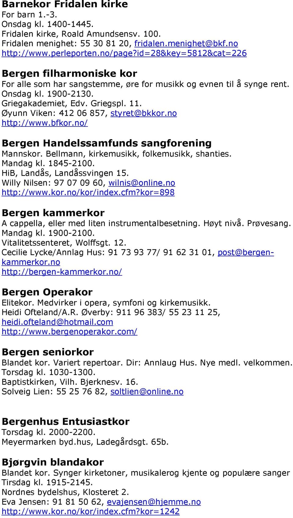 Øyunn Viken: 412 06 857, styret@bkkor.no http://www.bfkor.no/ Bergen Handelssamfunds sangforening Mannskor. Bellmann, kirkemusikk, folkemusikk, shanties. Mandag kl. 1845-2100.