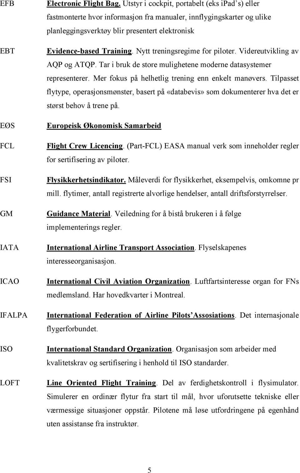 Nytt treningsregime for piloter. Videreutvikling av AQP og ATQP. Tar i bruk de store mulighetene moderne datasystemer representerer. Mer fokus på helhetlig trening enn enkelt manøvers.