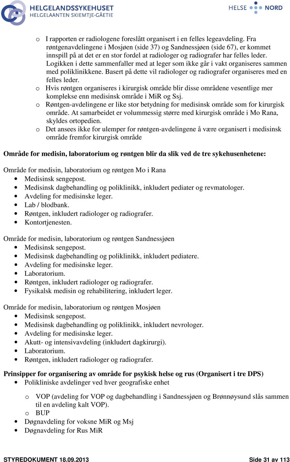 Logikken i dette sammenfaller med at leger som ikke går i vakt organiseres sammen med poliklinikkene. Basert på dette vil radiologer og radiografer organiseres med en felles leder.