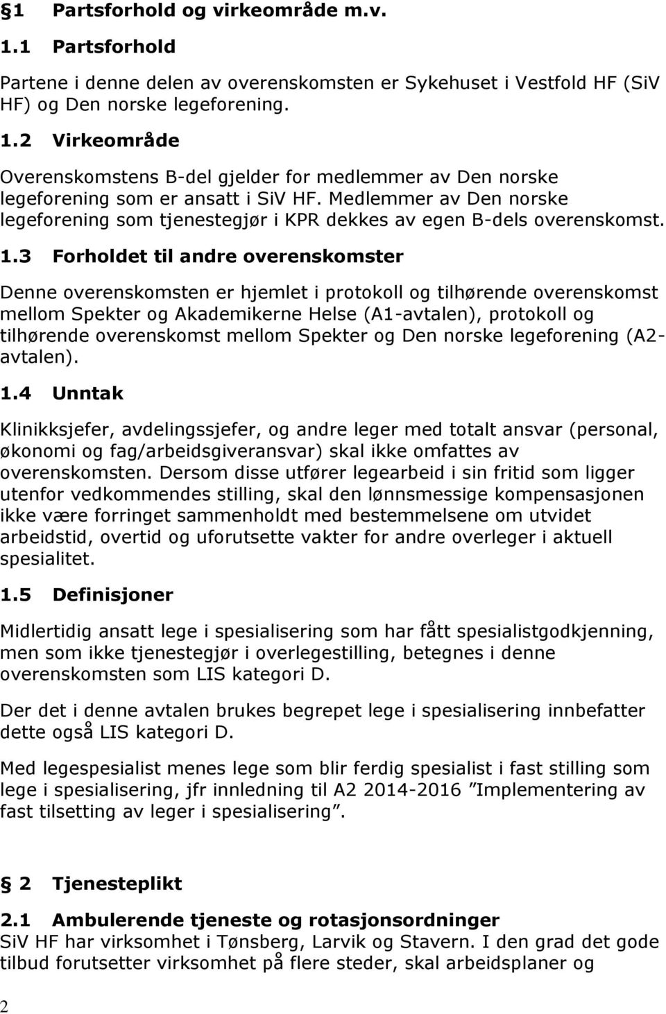 3 Forholdet til andre overenskomster Denne overenskomsten er hjemlet i protokoll og tilhørende overenskomst mellom Spekter og Akademikerne Helse (A1-avtalen), protokoll og tilhørende overenskomst