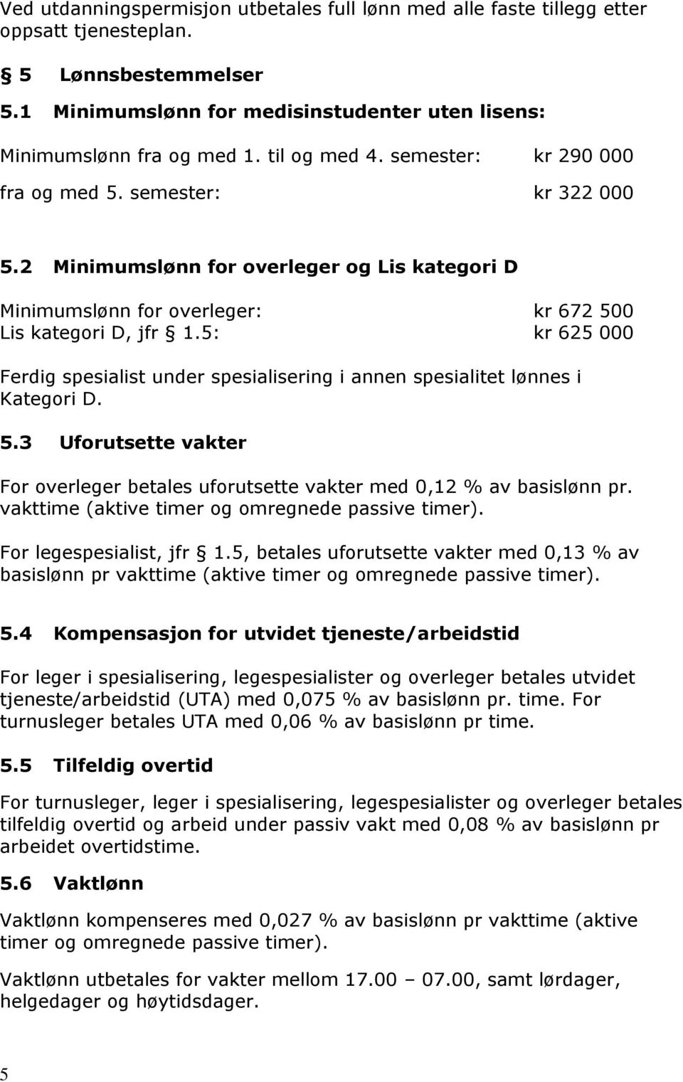 5: kr 625 000 Ferdig spesialist under spesialisering i annen spesialitet lønnes i Kategori D. 5.3 Uforutsette vakter For overleger betales uforutsette vakter med 0,12 % av basislønn pr.