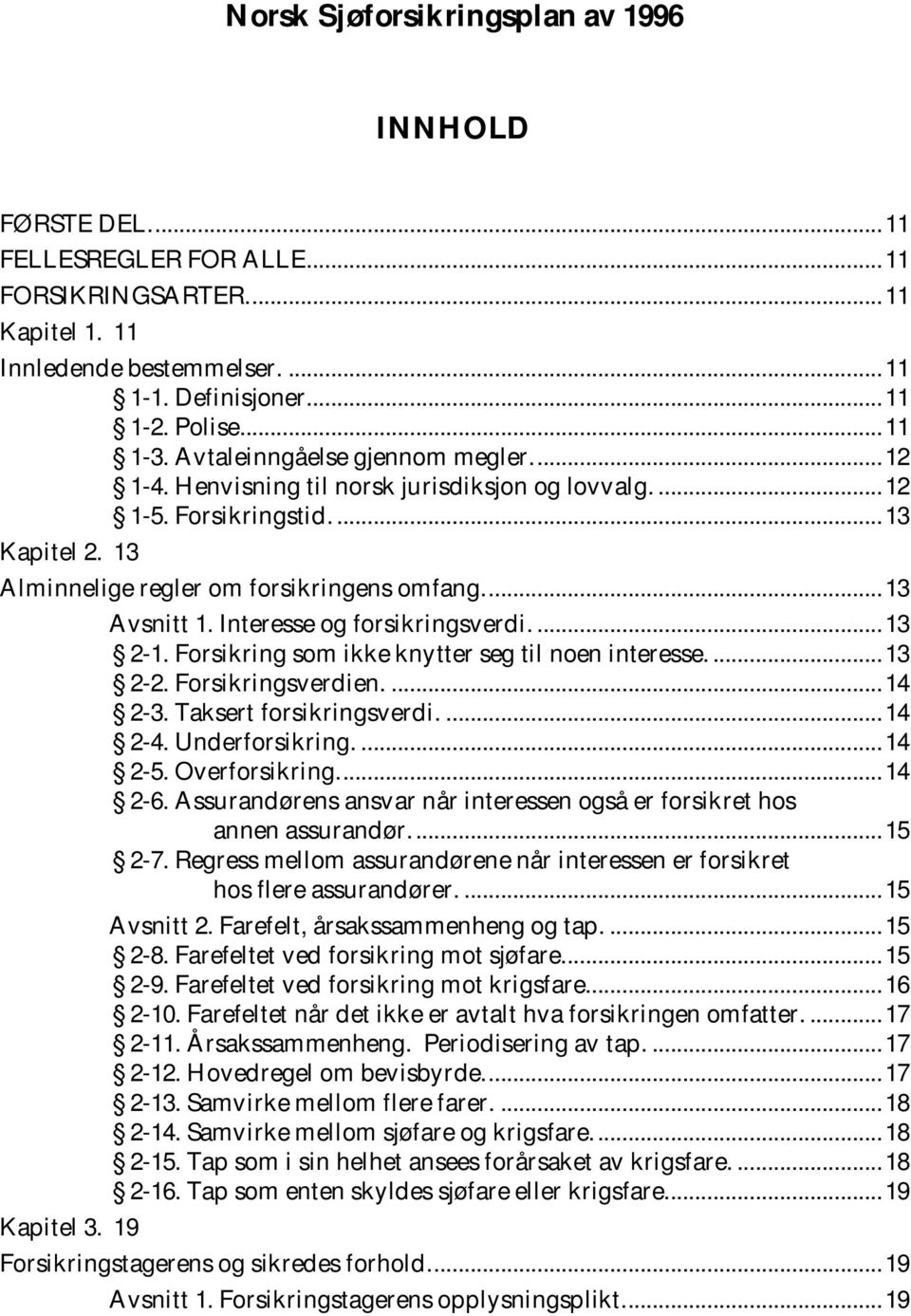 ... 13 A vsnitt 1. Interesse og forsikringsverdi.... 13 2-1. Forsikring som ikke knytter seg til noen interesse.... 13 2-2. Forsikringsverdien.... 14 2-3. Taksert forsikringsverdi.... 14 2-4.