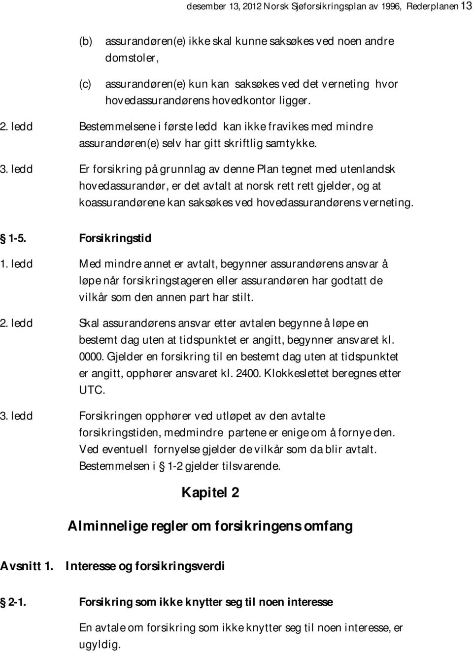 ledd Er forsikring på grunnlag av denne Plan tegnet med utenlandsk hovedassurandør, er det avtalt at norsk rett rett gjelder, og at koassurandørene kan saksøkes ved hovedassurandørens verneting. 1-5.