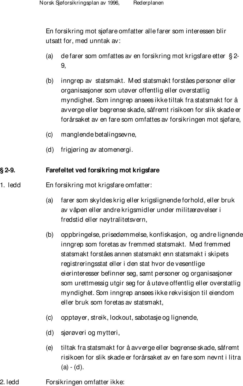 Som inngrep ansees ikke tiltak fra statsmakt for å avverge eller begrense skade, såfremt risikoen for slik skade er forårsaket av en fare som omfattes av forsikringen mot sjøfare, manglende