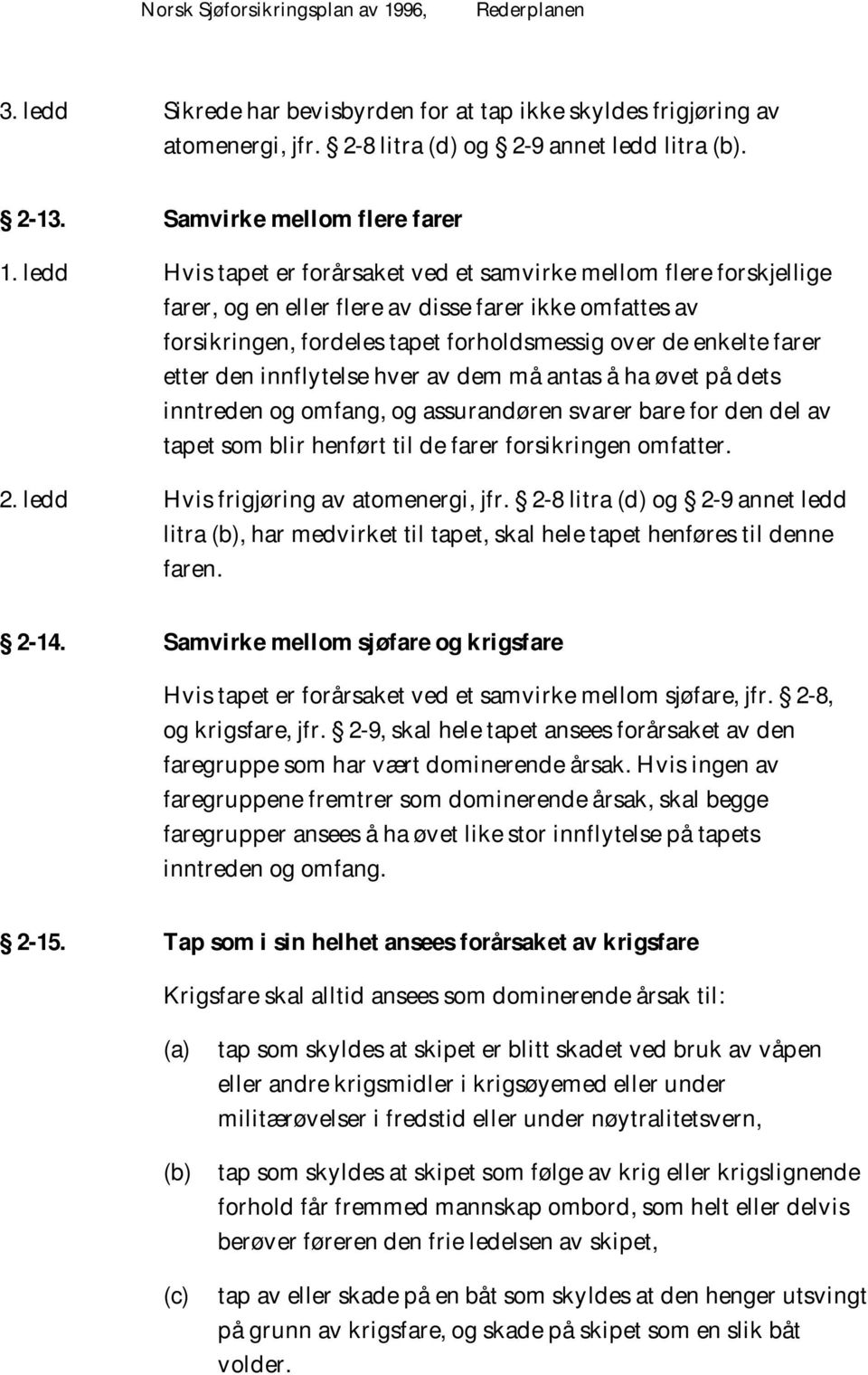 ledd H vis tapet er forårsaket ved et samvirke mellom flere forskjellige farer, og en eller flere av disse farer ikke omfattes av forsikringen, fordeles tapet forholdsmessig over de enkelte farer