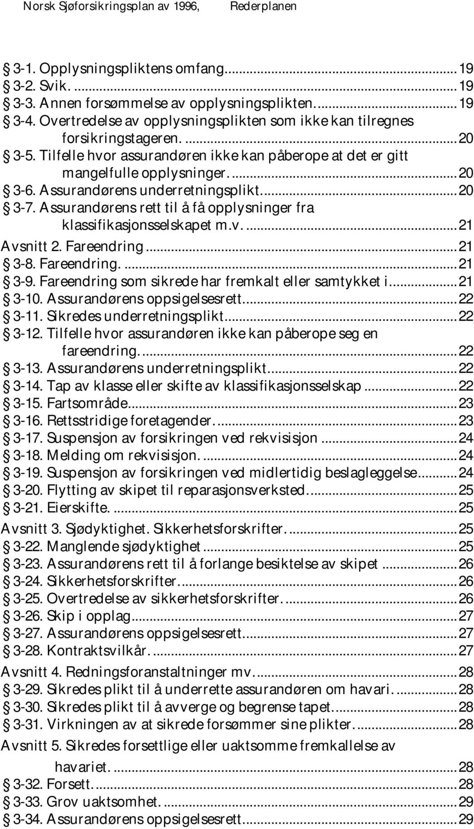 A ssurandørens underretningsplikt.... 20 3-7. A ssurandørens rett til å få opplysninger fra klassifikasjonsselskapet m.v.... 21 A vsnitt 2. Fareendring... 21 3-8. Fareendring.... 21 3-9.