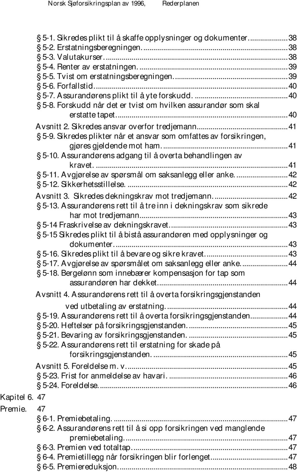 Forskudd når det er tvist om hvilken assurandør som skal erstatte tapet.... 40 A vsnitt 2. Sikredes ansvar overfor tredjemann.... 41 5-9.